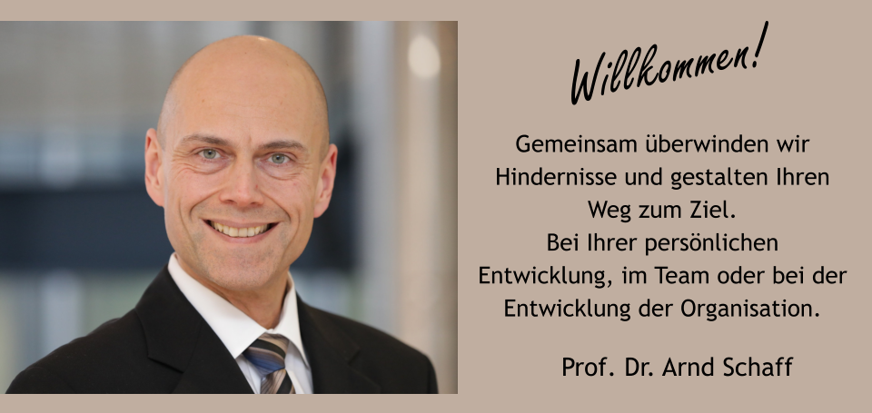 Willkommen! Prof. Dr. Arnd Schaff Gemeinsam überwinden wir Hindernisse und gestalten Ihren Weg zum Ziel.Bei Ihrer persönlichen Entwicklung, im Team oder bei der Entwicklung der Organisation.