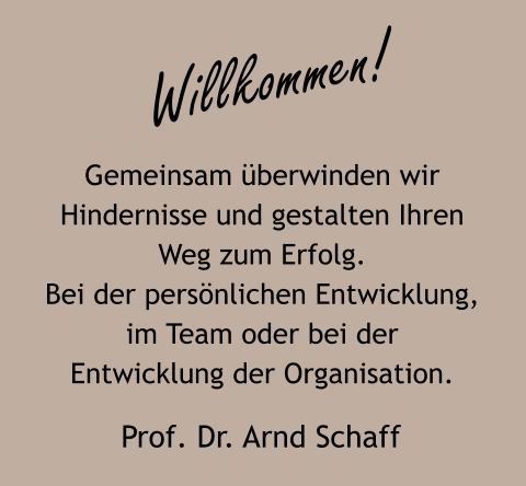 Willkommen! Gemeinsam überwinden wir Hindernisse und gestalten Ihren Weg zum Erfolg.Bei der persönlichen Entwicklung, im Team oder bei der Entwicklung der Organisation. Prof. Dr. Arnd Schaff